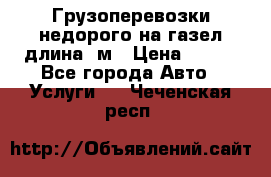 Грузоперевозки недорого на газел длина 4м › Цена ­ 250 - Все города Авто » Услуги   . Чеченская респ.
